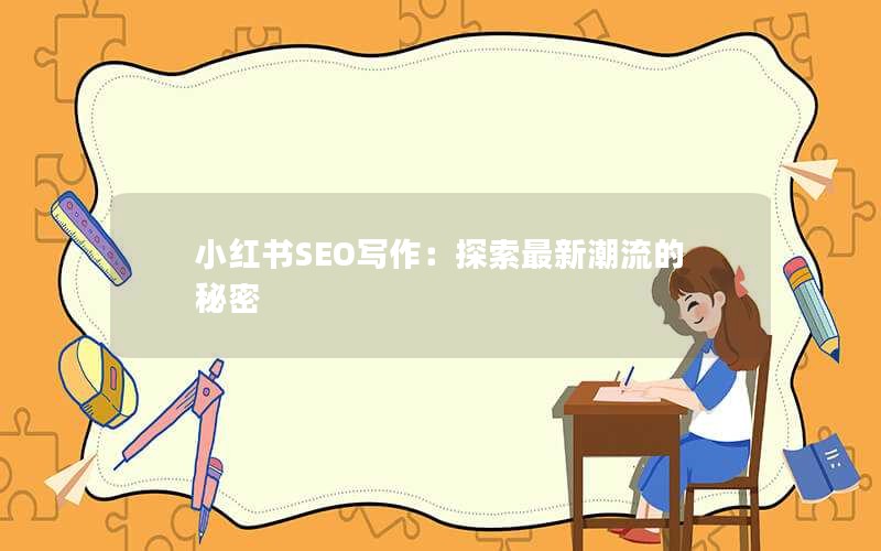 小红书SEO写作：探索最新潮流的秘密