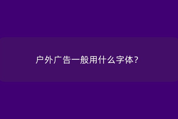 户外广告一般用什么字体？