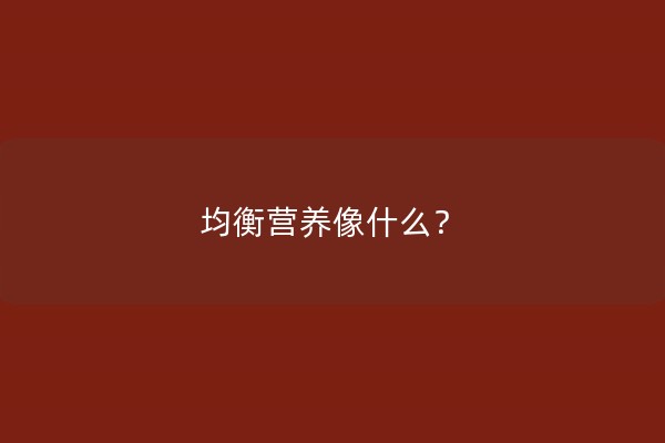 均衡营养像什么？