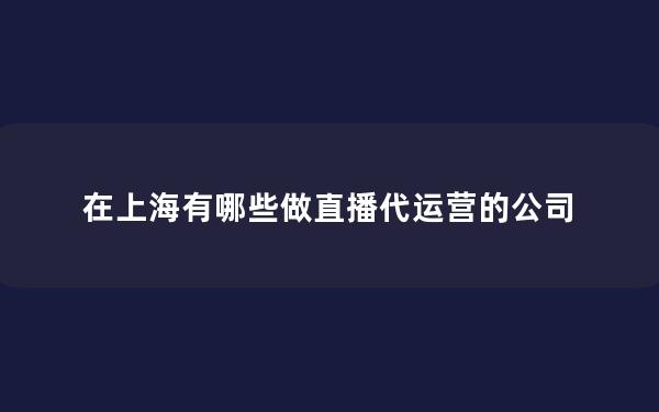 在上海有哪些做直播代运营的公司