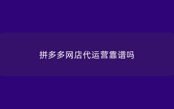 拼多多网店代运营靠谱吗