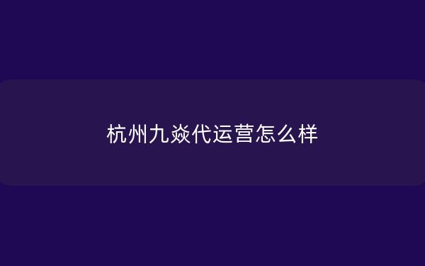 杭州九焱代运营怎么样
