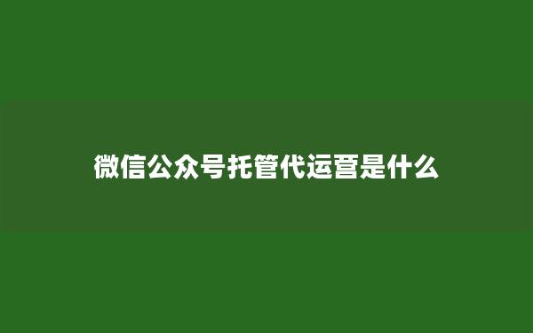 微信公众号托管代运营是什么