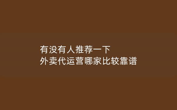 有没有人推荐一下 外卖代运营哪家比较靠谱