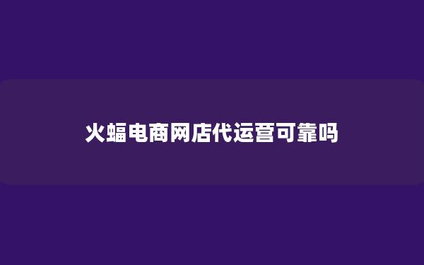 火蝠电商网店代运营可靠吗