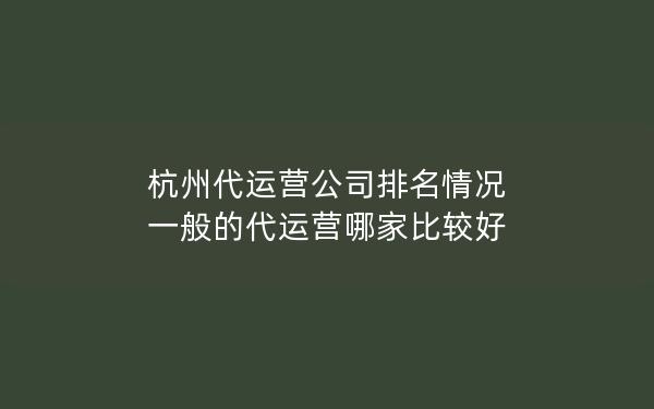 杭州代运营公司排名情况 一般的代运营哪家比较好