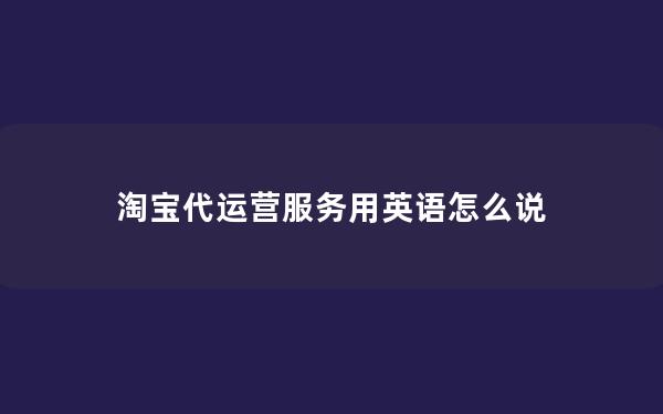淘宝代运营服务用英语怎么说
