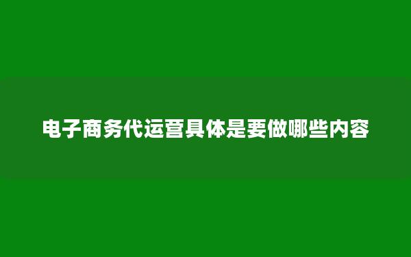 电子商务代运营具体是要做哪些内容