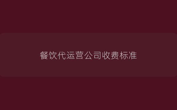 餐饮代运营公司收费标准