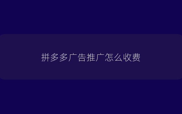 拼多多广告推广怎么收费