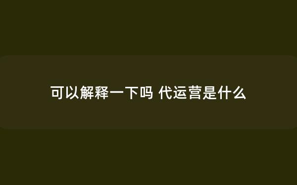 可以解释一下吗 代运营是什么