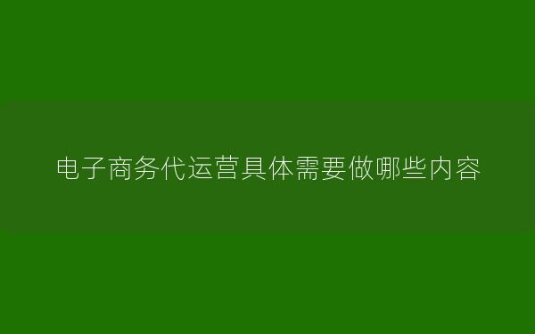 电子商务代运营具体需要做哪些内容