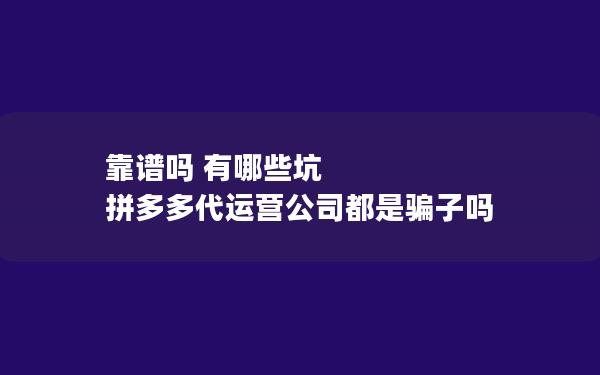 靠谱吗 有哪些坑 拼多多代运营公司都是骗子吗