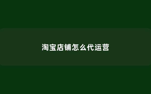 淘宝店铺怎么代运营