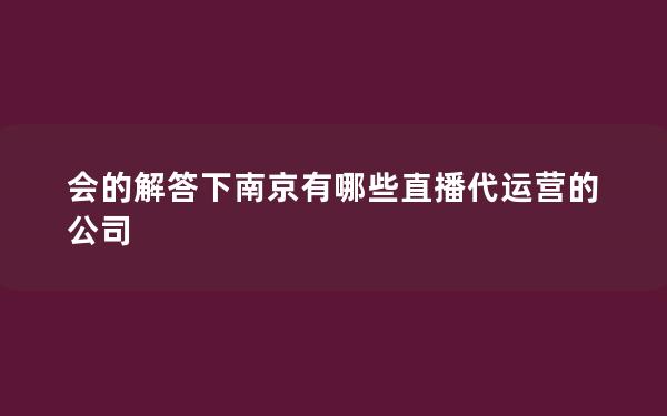 会的解答下南京有哪些直播代运营的公司