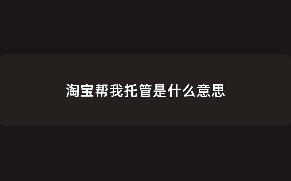 淘宝帮我托管是什么意思