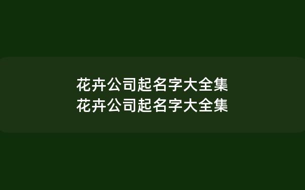 花卉公司起名字大全集 花卉公司起名字大全集