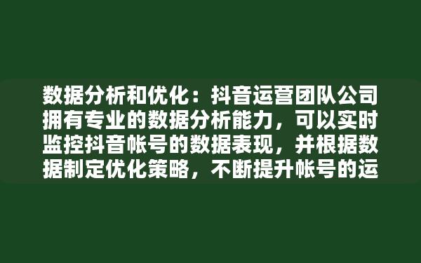 数据分析和优化：抖音运营团队公司拥有专业的数据分析能力，可以实时监控抖音帐号的数据表现，并根据数据制定优化策略，不断提升帐号的运营效果。