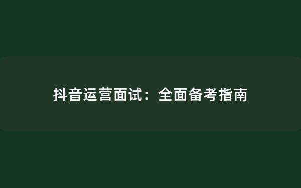 抖音运营面试：全面备考指南
