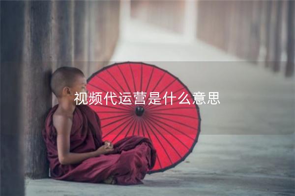 视频代运营是什么意思