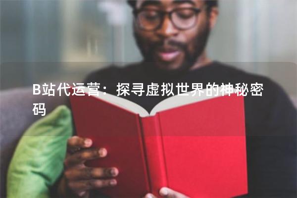 B站代运营：探寻虚拟世界的神秘密码