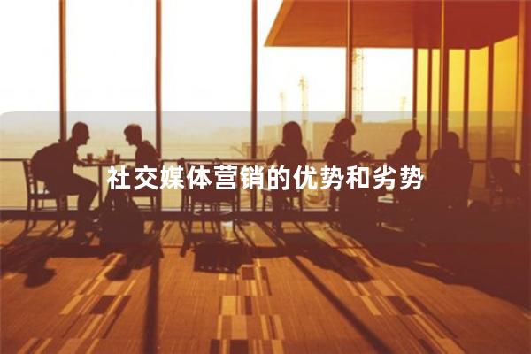社交媒体营销的优势和劣势