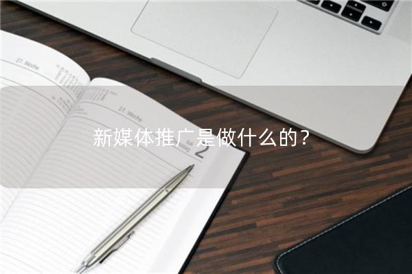 新媒体推广是做什么的？