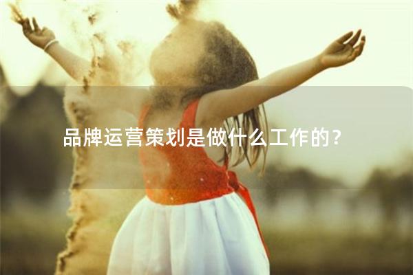 品牌运营策划是做什么工作的？